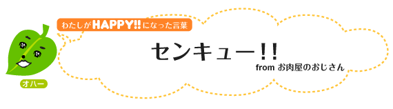 わたしがHAPPY！になった言葉：センキューfromお肉屋のおじさん