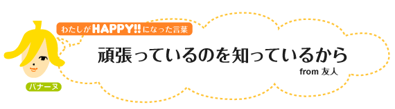 わたしがHAPPY！になった言葉：頑張っているのを知っているから